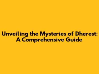 Unveiling the Mysteries of Dherest: A Comprehensive Guide