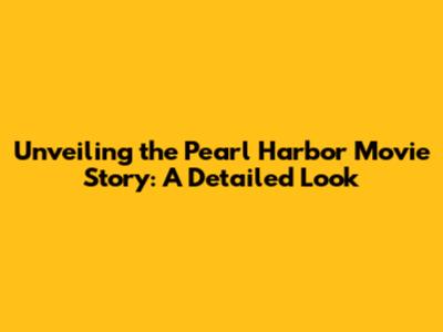 Unveiling the Pearl Harbor Movie Story: A Detailed Look