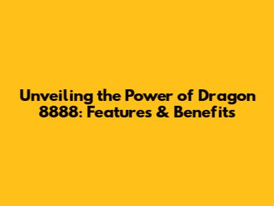 Unveiling the Power of Dragon 8888: Features & Benefits