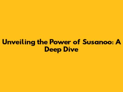 Unveiling the Power of Susanoo: A Deep Dive