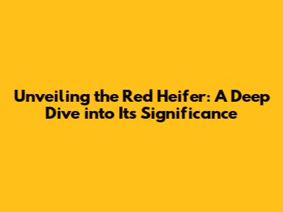 Unveiling the Red Heifer: A Deep Dive into Its Significance