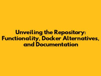 Unveiling the Repository: Functionality, Docker Alternatives, and Documentation