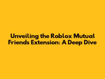 Unveiling the Roblox Mutual Friends Extension: A Deep Dive