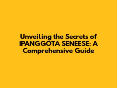 Unveiling the Secrets of IPANGGOTA SENEESE: A Comprehensive Guide