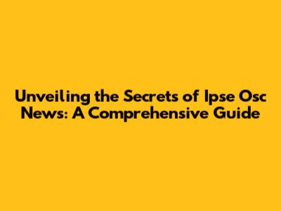 Unveiling the Secrets of Ipse Osc News: A Comprehensive Guide