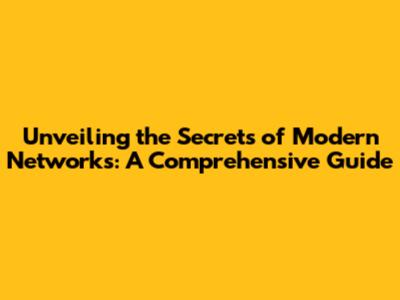 Unveiling the Secrets of Modern Networks: A Comprehensive Guide