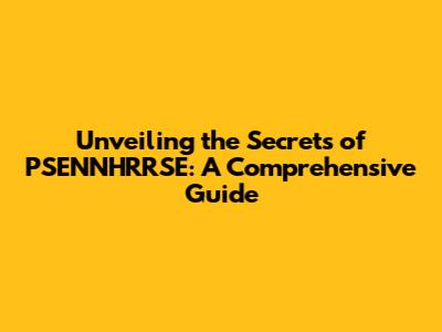 Unveiling the Secrets of PSENNHRRSE: A Comprehensive Guide