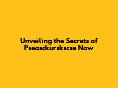 Unveiling the Secrets of Pseosckurskscse Now