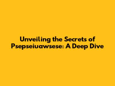 Unveiling the Secrets of Psepseiuawsese: A Deep Dive