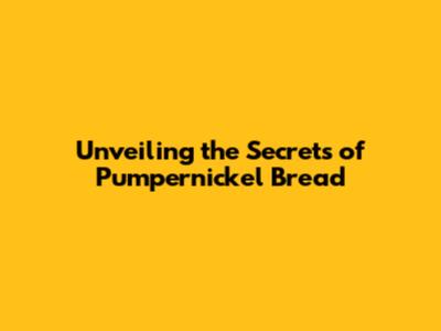 Unveiling the Secrets of Pumpernickel Bread