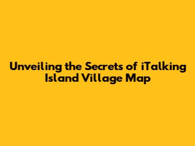 Unveiling the Secrets of iTalking Island Village Map