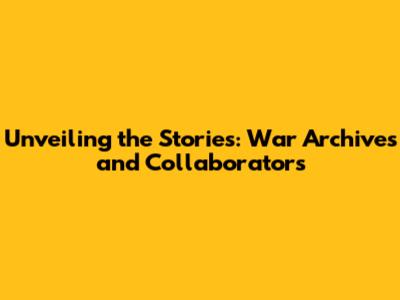 Unveiling the Stories: War Archives and Collaborators