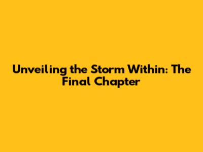 Unveiling the Storm Within: The Final Chapter