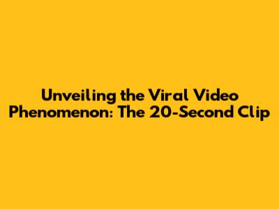 Unveiling the Viral Video Phenomenon: The 20-Second Clip
