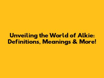 Unveiling the World of Alkie: Definitions, Meanings & More!