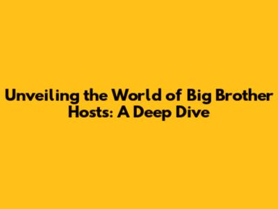 Unveiling the World of Big Brother Hosts: A Deep Dive