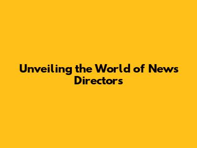 Unveiling the World of News Directors