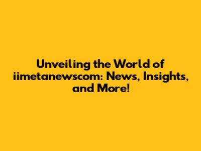 Unveiling the World of iimetanewscom: News, Insights, and More!