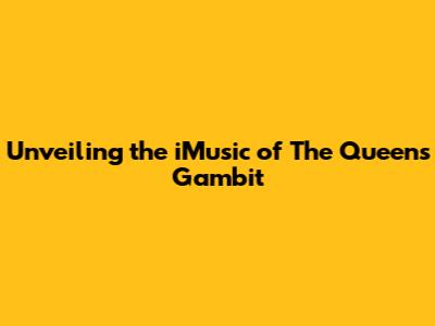 Unveiling the iMusic of The Queen's Gambit