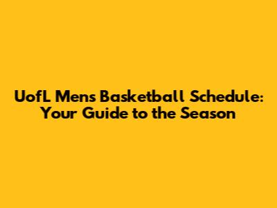 UofL Men's Basketball Schedule: Your Guide to the Season