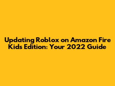 Updating Roblox on Amazon Fire Kids Edition: Your 2022 Guide