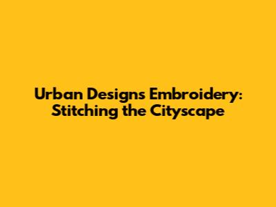 Urban Designs Embroidery: Stitching the Cityscape