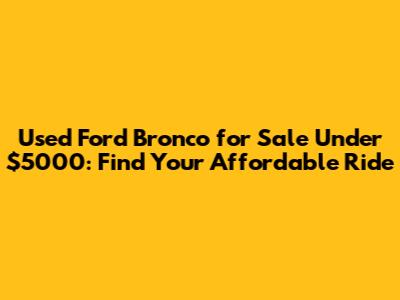 Used Ford Bronco for Sale Under $5000: Find Your Affordable Ride