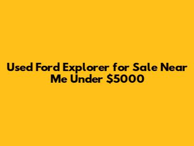 Used Ford Explorer for Sale Near Me Under $5000