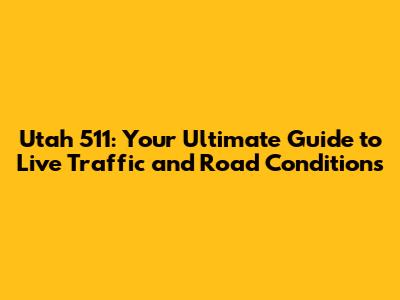 Utah 511: Your Ultimate Guide to Live Traffic and Road Conditions