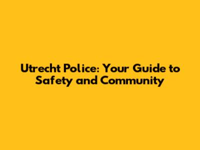 Utrecht Police: Your Guide to Safety and Community