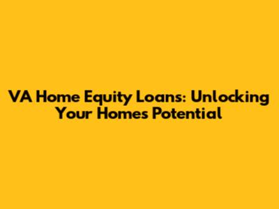 VA Home Equity Loans: Unlocking Your Home's Potential