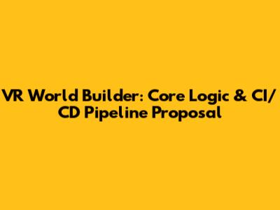 VR World Builder: Core Logic & CI/CD Pipeline Proposal