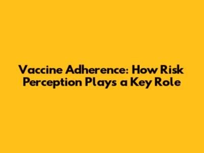 Vaccine Adherence: How Risk Perception Plays a Key Role