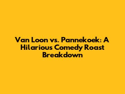 Van Loon vs. Pannekoek: A Hilarious Comedy Roast Breakdown
