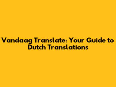 Vandaag Translate: Your Guide to Dutch Translations