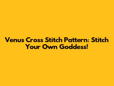 Venus Cross Stitch Pattern: Stitch Your Own Goddess!