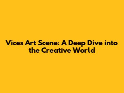 Vice's Art Scene: A Deep Dive into the Creative World