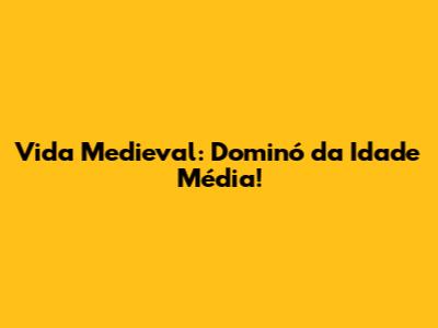 Vida Medieval: Dominó da Idade Média!