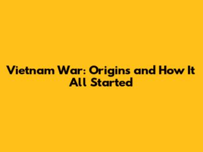 Vietnam War: Origins and How It All Started