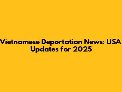 Vietnamese Deportation News: USA Updates for 2025