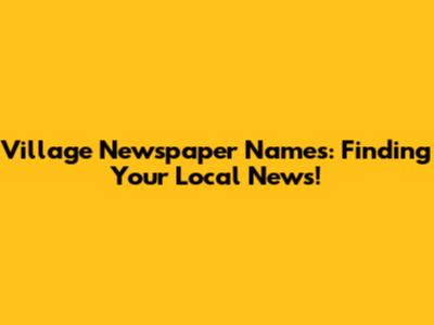 Village Newspaper Names: Finding Your Local News!