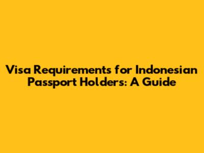 Visa Requirements for Indonesian Passport Holders: A Guide