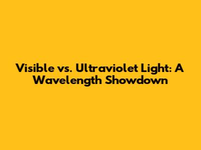 Visible vs. Ultraviolet Light: A Wavelength Showdown