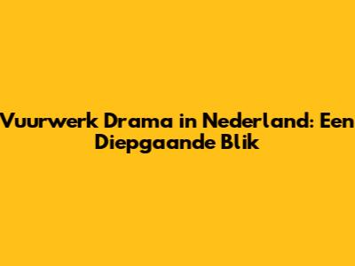 Vuurwerk Drama in Nederland: Een Diepgaande Blik