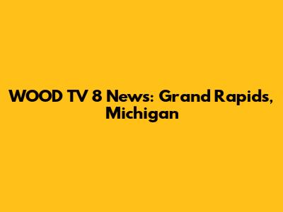 WOOD TV 8 News: Grand Rapids, Michigan