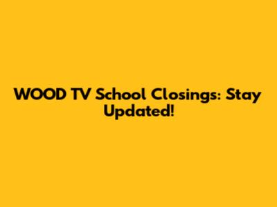 WOOD TV School Closings: Stay Updated!