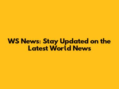 WS News: Stay Updated on the Latest World News