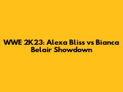WWE 2K23: Alexa Bliss vs Bianca Belair Showdown