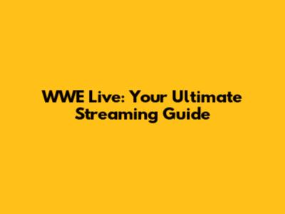 WWE Live: Your Ultimate Streaming Guide