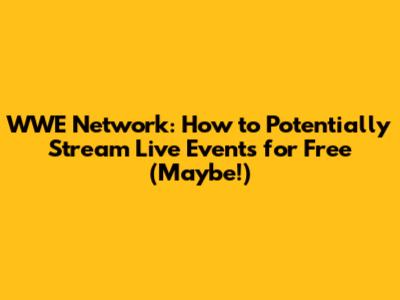WWE Network: How to *Potentially* Stream Live Events for Free (Maybe!)